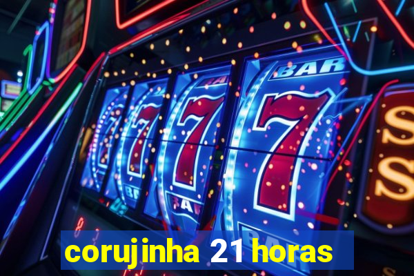 corujinha 21 horas